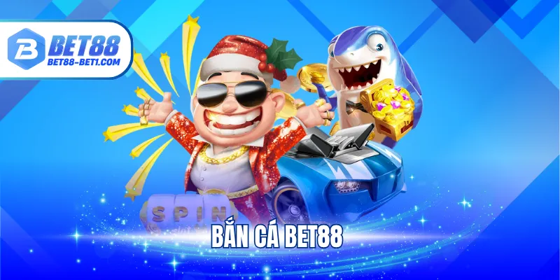 Bắn Cá Bet88 - Cập Nhật Game Đổi Thưởng Hot Nhất Tại Sảnh